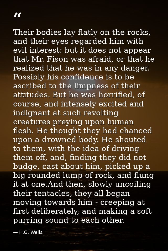 Their bodies lay flatly on the rocks, and their eyes regarded him with evil interest: but it does not appear that Mr. Fi — H.G. Wells