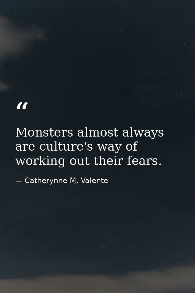 Monsters almost always are culture's way of working out their fears. — Catherynne M. Valente