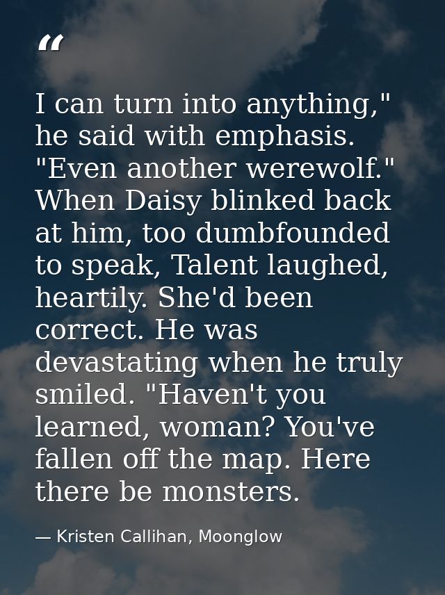 I can turn into anything," he said with emphasis. "Even another werewolf." When Daisy blinked back at him, too dumbfound — Kristen Callihan, Moonglow