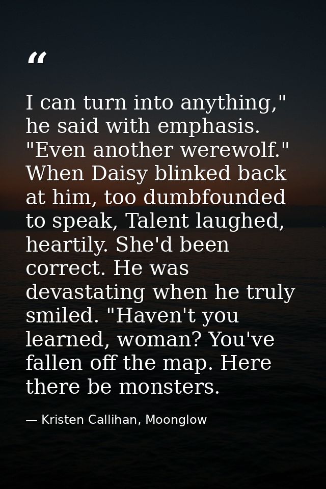 I can turn into anything," he said with emphasis. "Even another werewolf." When Daisy blinked back at him, too dumbfound — Kristen Callihan, Moonglow