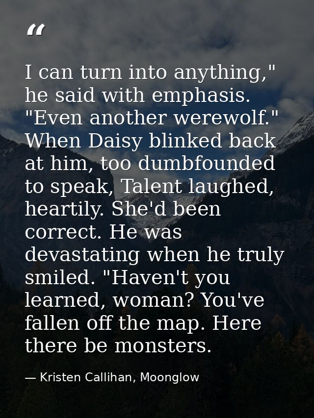I can turn into anything," he said with emphasis. "Even another werewolf." When Daisy blinked back at him, too dumbfound — Kristen Callihan, Moonglow