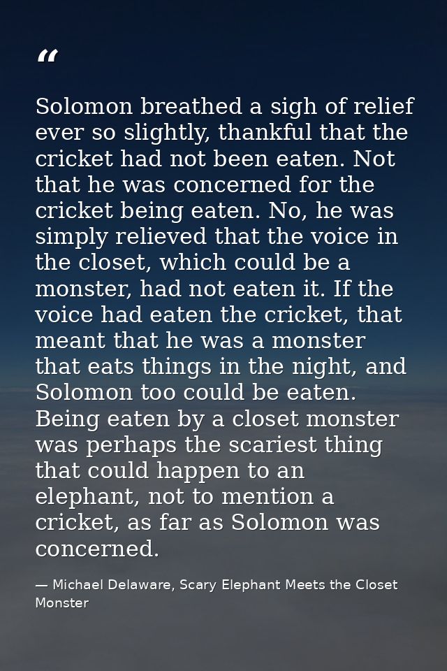 Solomon breathed a sigh of relief ever so slightly, thankful that the cricket had not been eaten. Not that he was concer — Michael Delaware, Scary Elephant Meets the Closet Monster