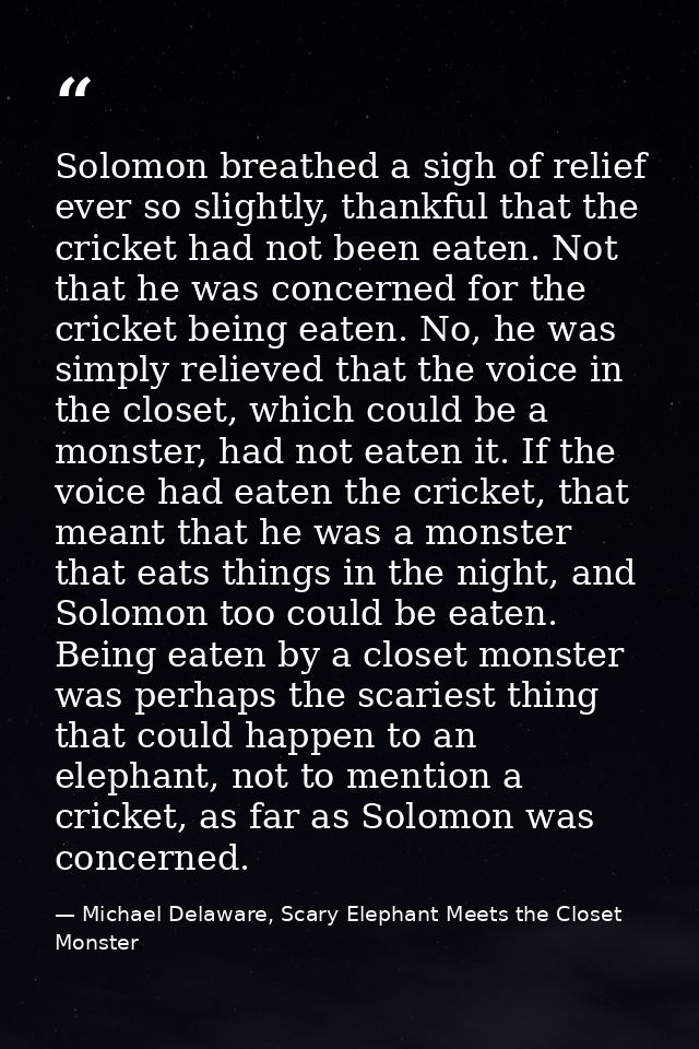 Solomon breathed a sigh of relief ever so slightly, thankful that the cricket had not been eaten. Not that he was concer — Michael Delaware, Scary Elephant Meets the Closet Monster