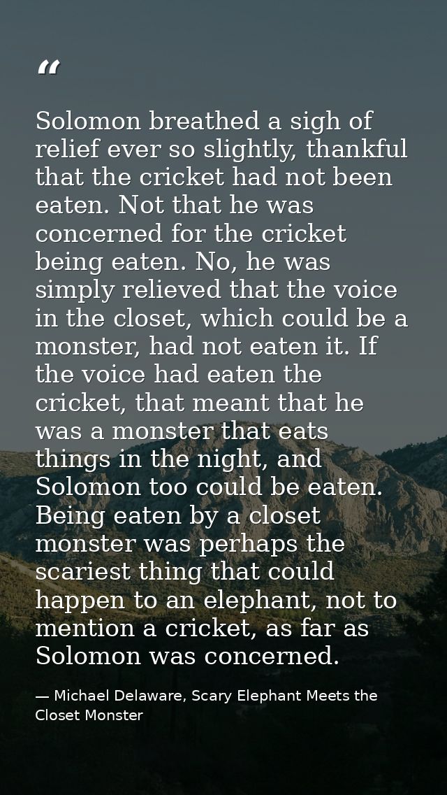 Solomon breathed a sigh of relief ever so slightly, thankful that the cricket had not been eaten. Not that he was concer — Michael Delaware, Scary Elephant Meets the Closet Monster