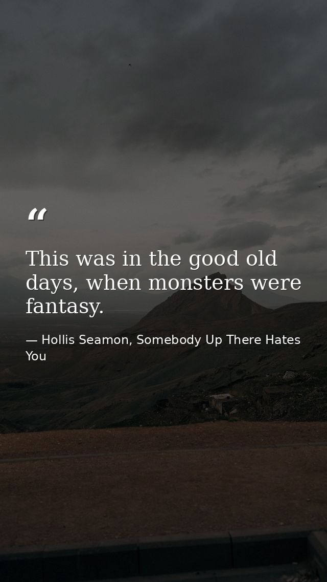 This was in the good old days, when monsters were fantasy. — Hollis Seamon, Somebody Up There Hates You