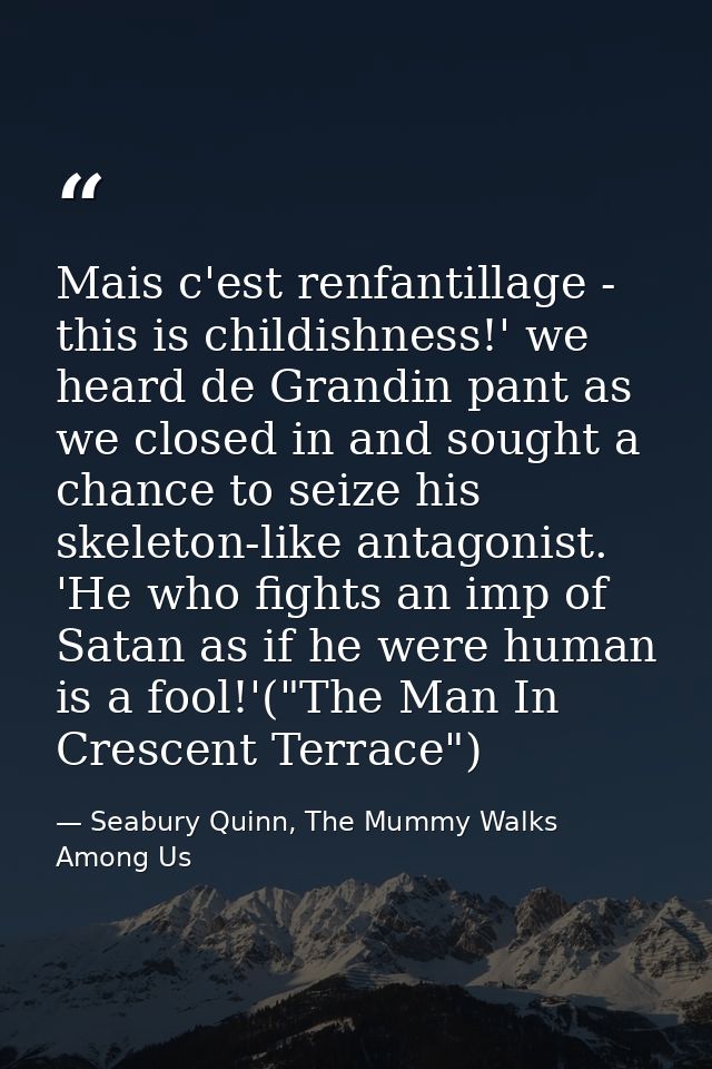 Mais c'est renfantillage - this is childishness!' we heard de Grandin pant as we closed in and sought a chance to seize  — Seabury Quinn, The Mummy Walks Among Us