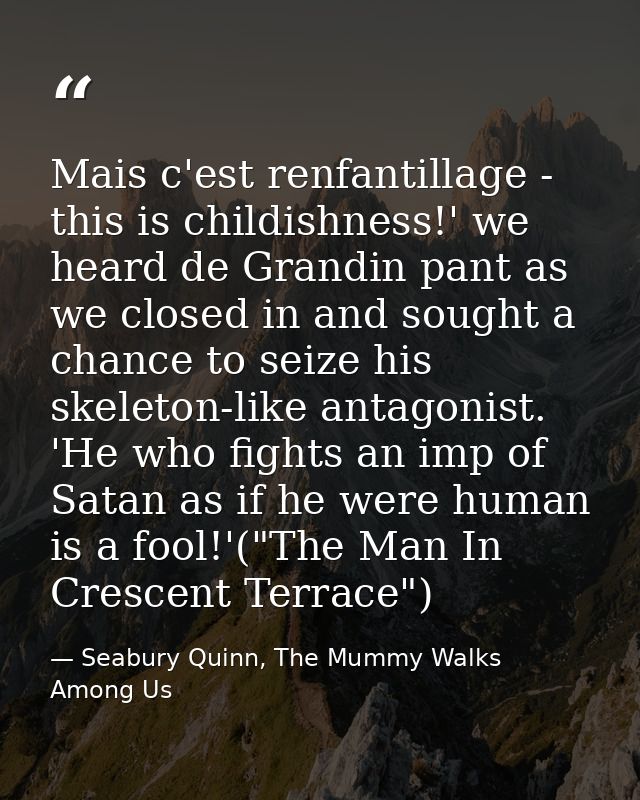 Mais c'est renfantillage - this is childishness!' we heard de Grandin pant as we closed in and sought a chance to seize  — Seabury Quinn, The Mummy Walks Among Us