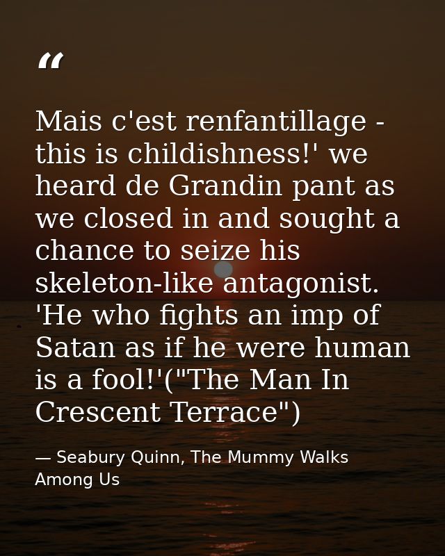 Mais c'est renfantillage - this is childishness!' we heard de Grandin pant as we closed in and sought a chance to seize  — Seabury Quinn, The Mummy Walks Among Us
