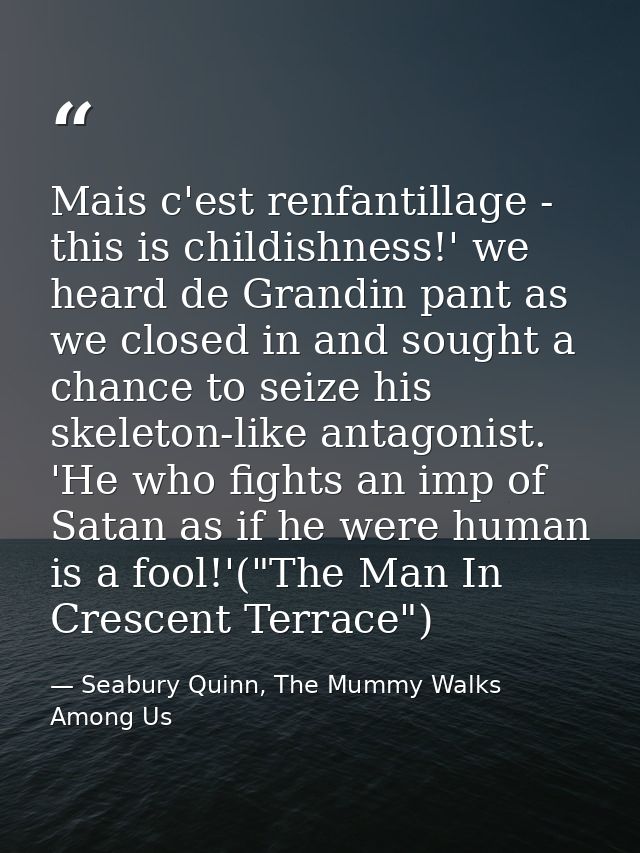 Mais c'est renfantillage - this is childishness!' we heard de Grandin pant as we closed in and sought a chance to seize  — Seabury Quinn, The Mummy Walks Among Us
