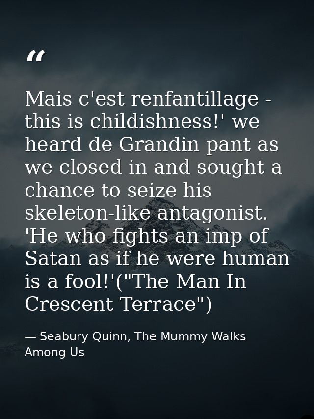 Mais c'est renfantillage - this is childishness!' we heard de Grandin pant as we closed in and sought a chance to seize  — Seabury Quinn, The Mummy Walks Among Us
