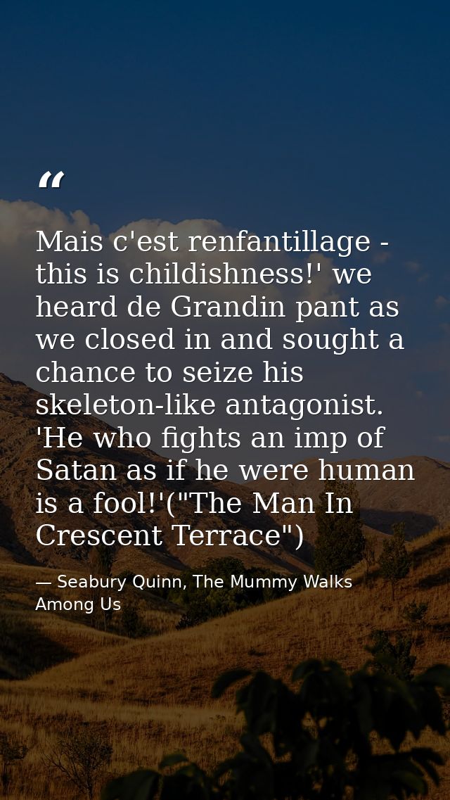 Mais c'est renfantillage - this is childishness!' we heard de Grandin pant as we closed in and sought a chance to seize  — Seabury Quinn, The Mummy Walks Among Us