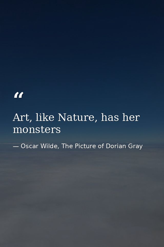 Art, like Nature, has her monsters — Oscar Wilde, The Picture of Dorian Gray