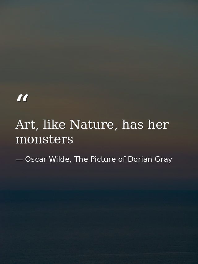 Art, like Nature, has her monsters — Oscar Wilde, The Picture of Dorian Gray