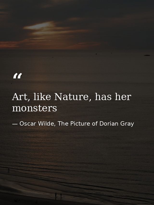 Art, like Nature, has her monsters — Oscar Wilde, The Picture of Dorian Gray