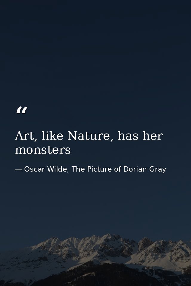 Art, like Nature, has her monsters — Oscar Wilde, The Picture of Dorian Gray