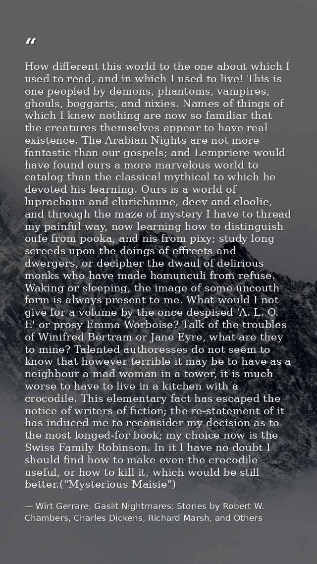 How different this world to the one about which I used to read, and in which I used to live! This is one peopled by demo — Wirt Gerrare, Gaslit Nightmares: Stories by Robert W. Chambers, Charles Dickens, Richard Marsh, and Others