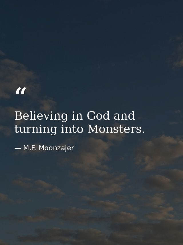 Believing in God and turning into Monsters. — M.F. Moonzajer