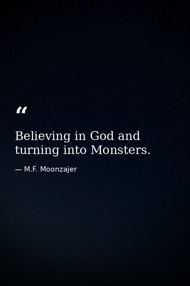 Believing in God and turning into Monsters. — M.F. Moonzajer