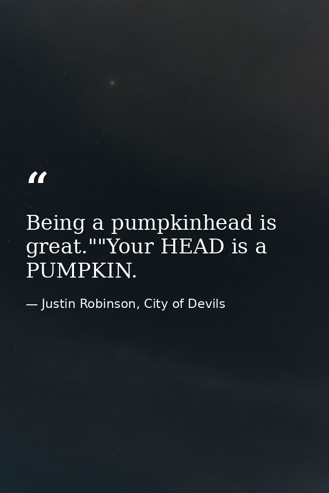 Being a pumpkinhead is great.""Your HEAD is a PUMPKIN. — Justin Robinson, City of Devils