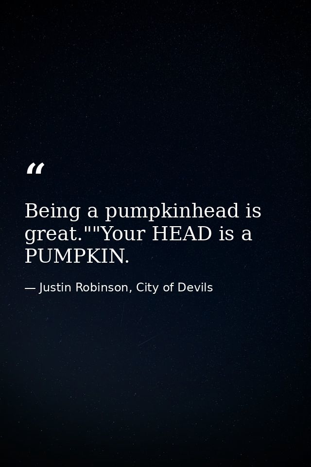 Being a pumpkinhead is great.""Your HEAD is a PUMPKIN. — Justin Robinson, City of Devils