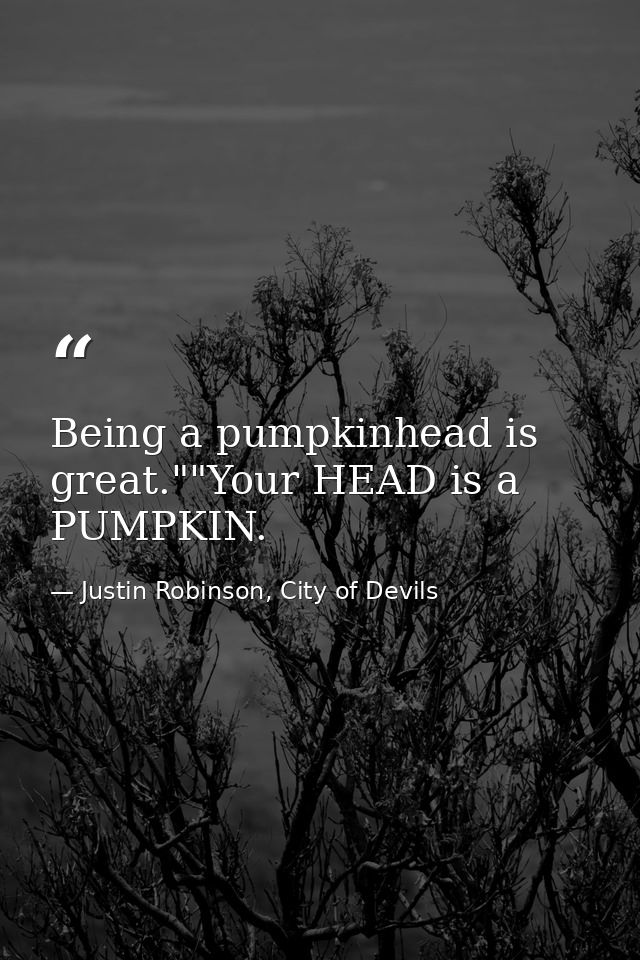 Being a pumpkinhead is great.""Your HEAD is a PUMPKIN. — Justin Robinson, City of Devils