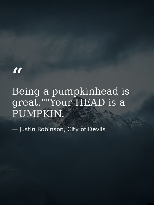 Being a pumpkinhead is great.""Your HEAD is a PUMPKIN. — Justin Robinson, City of Devils