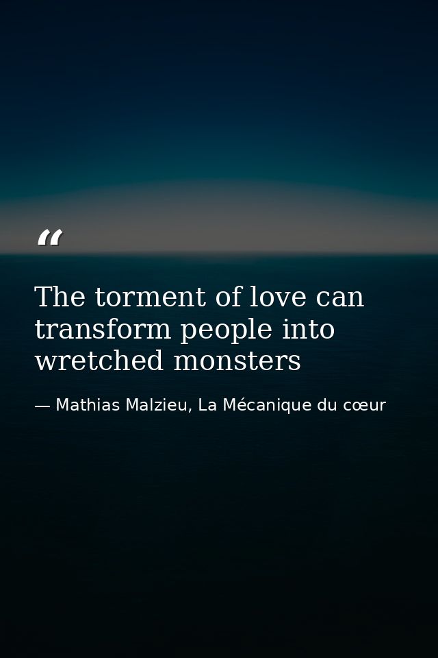 The torment of love can transform people into wretched monsters — Mathias Malzieu, La Mécanique du cœur