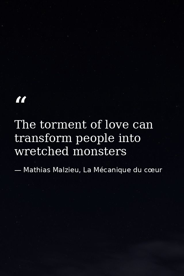 The torment of love can transform people into wretched monsters — Mathias Malzieu, La Mécanique du cœur