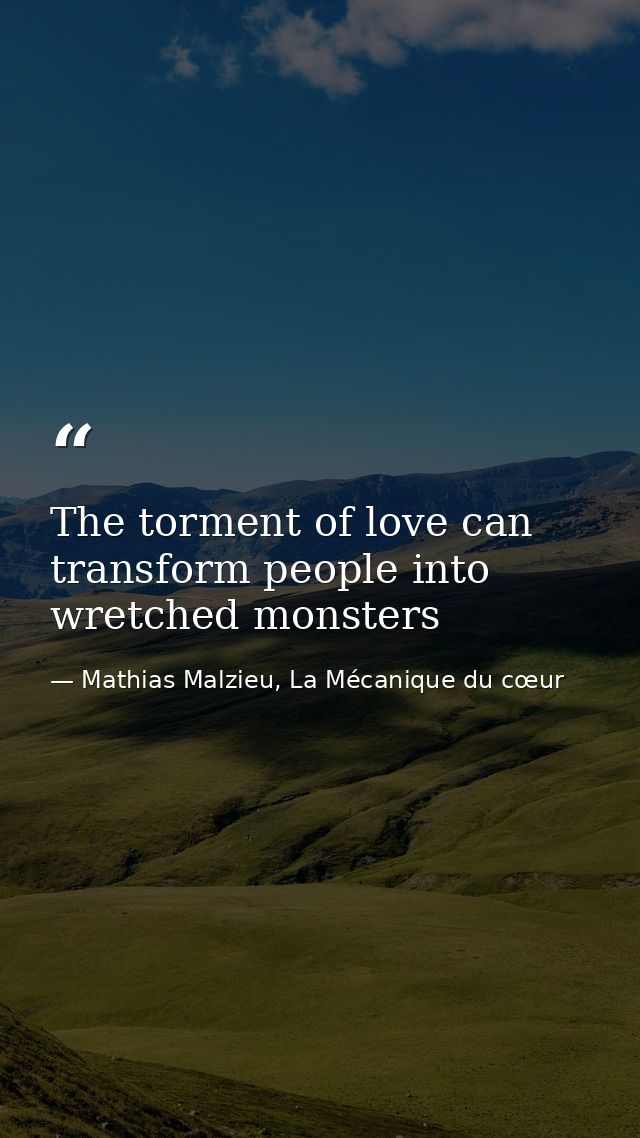 The torment of love can transform people into wretched monsters — Mathias Malzieu, La Mécanique du cœur