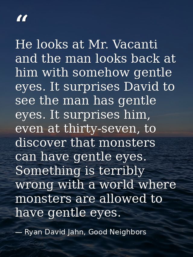 He looks at Mr. Vacanti and the man looks back at him with somehow gentle eyes. It surprises David to see the man has ge — Ryan David Jahn, Good Neighbors