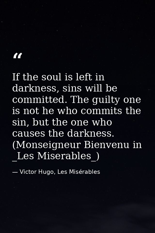If the soul is left in darkness, sins will be committed. The guilty one is not he who commits the sin, but the one who c — Victor Hugo, Les Misérables