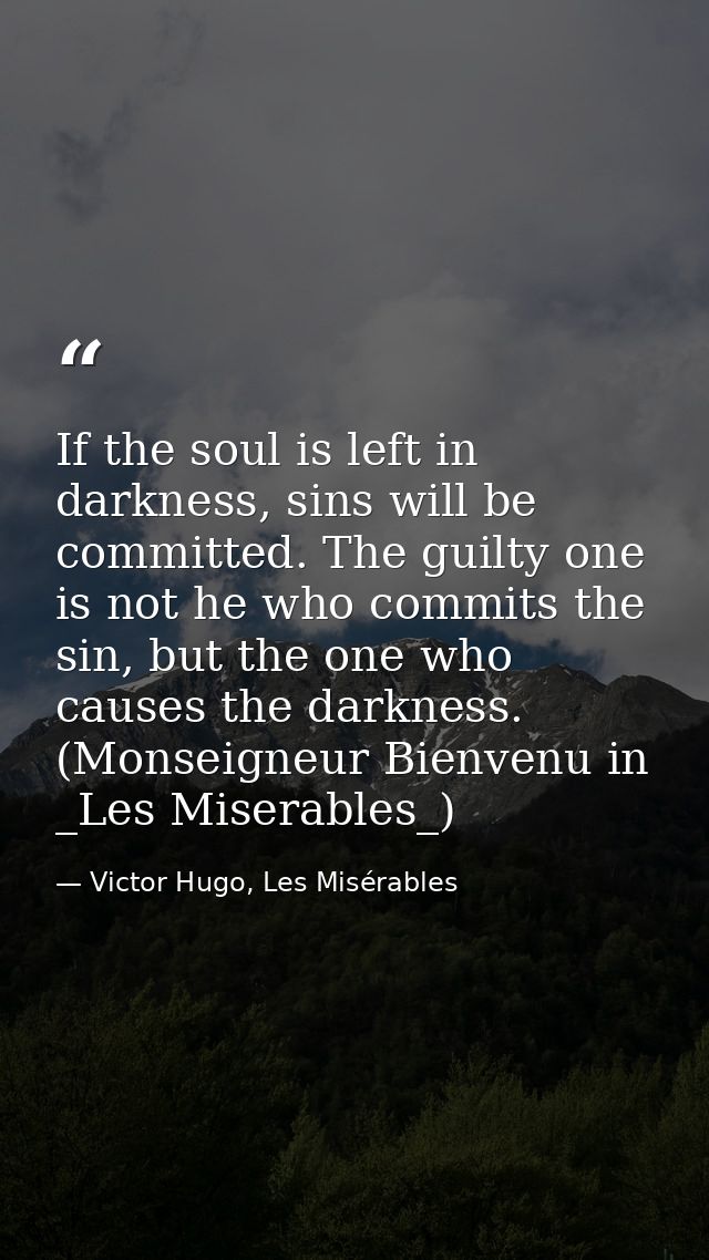 If the soul is left in darkness, sins will be committed. The guilty one is not he who commits the sin, but the one who c — Victor Hugo, Les Misérables