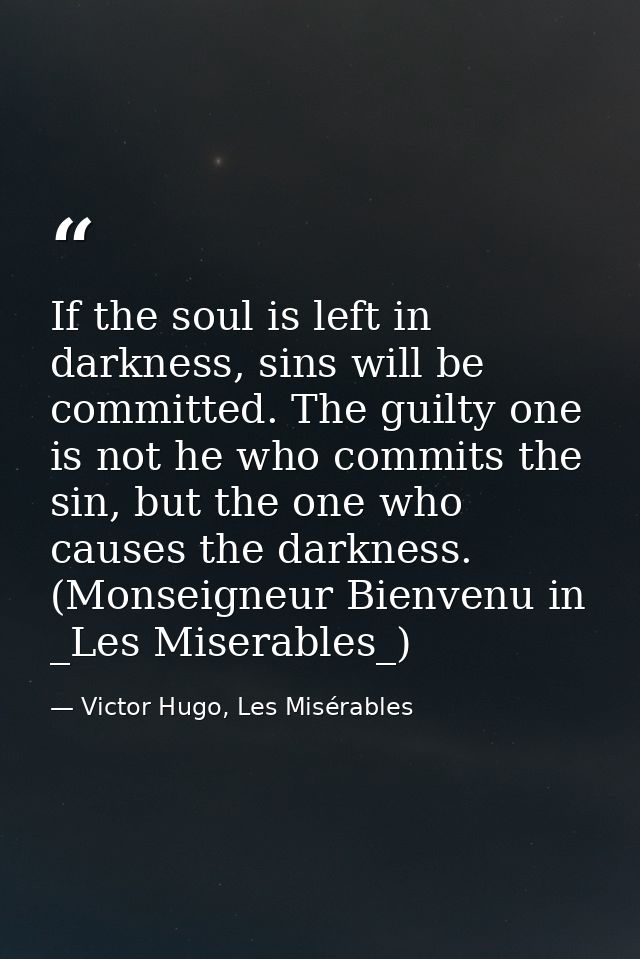If the soul is left in darkness, sins will be committed. The guilty one is not he who commits the sin, but the one who c — Victor Hugo, Les Misérables
