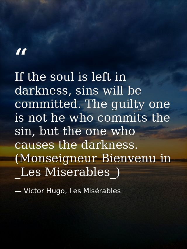 If the soul is left in darkness, sins will be committed. The guilty one is not he who commits the sin, but the one who c — Victor Hugo, Les Misérables