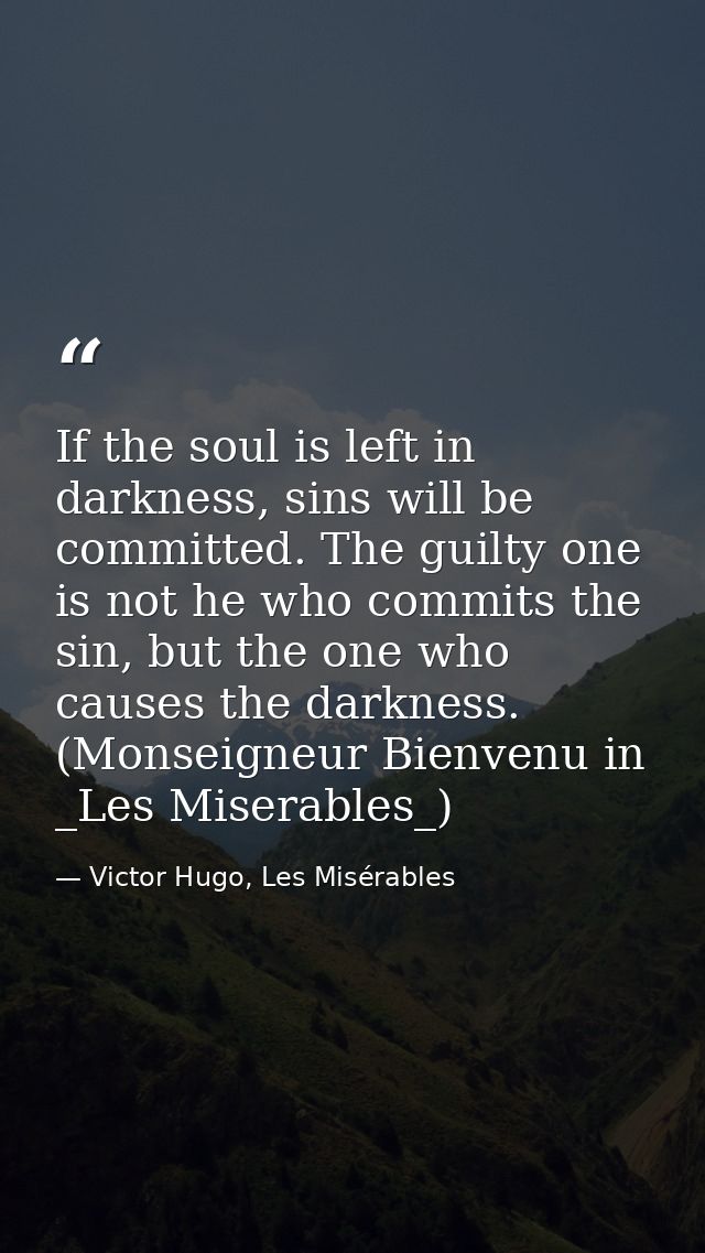 If the soul is left in darkness, sins will be committed. The guilty one is not he who commits the sin, but the one who c — Victor Hugo, Les Misérables