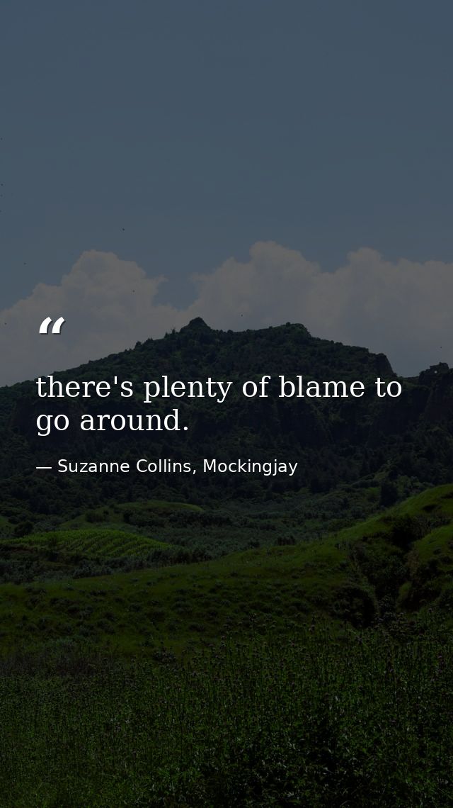 there's plenty of blame to go around. — Suzanne Collins, Mockingjay
