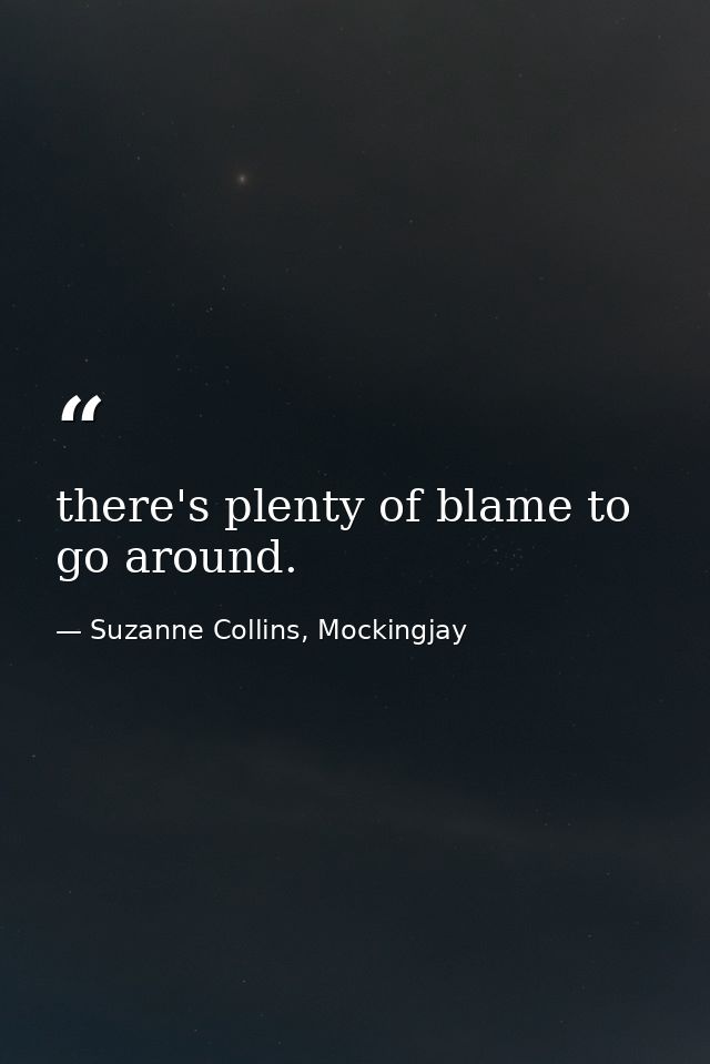 there's plenty of blame to go around. — Suzanne Collins, Mockingjay