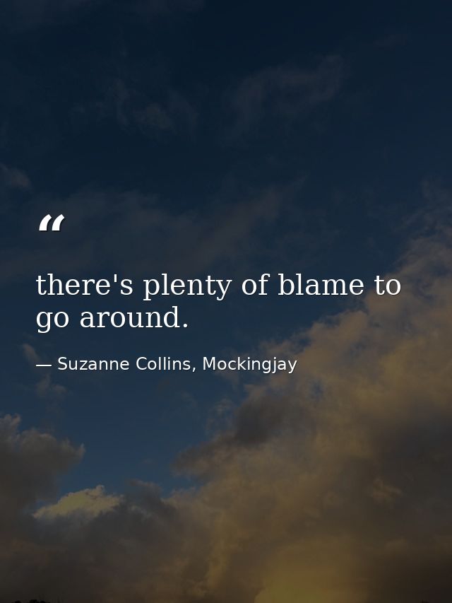 there's plenty of blame to go around. — Suzanne Collins, Mockingjay