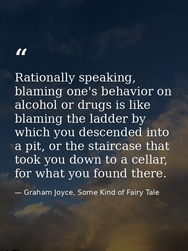Rationally speaking, blaming one's behavior on alcohol or drugs is like blaming the ladder by which you descended into a — Graham Joyce, Some Kind of Fairy Tale