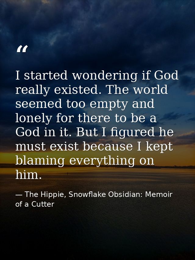 I started wondering if God really existed. The world seemed too empty and lonely for there to be a God in it. But I figu — The Hippie, Snowflake Obsidian: Memoir of a Cutter