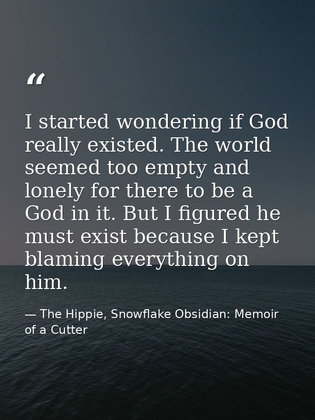 I started wondering if God really existed. The world seemed too empty and lonely for there to be a God in it. But I figu — The Hippie, Snowflake Obsidian: Memoir of a Cutter