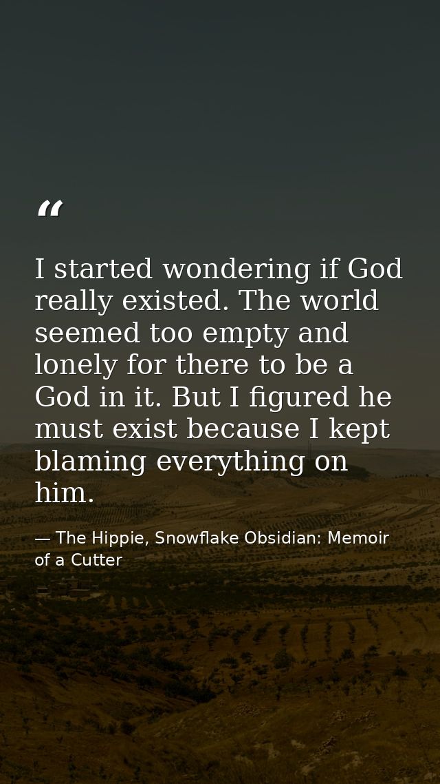I started wondering if God really existed. The world seemed too empty and lonely for there to be a God in it. But I figu — The Hippie, Snowflake Obsidian: Memoir of a Cutter
