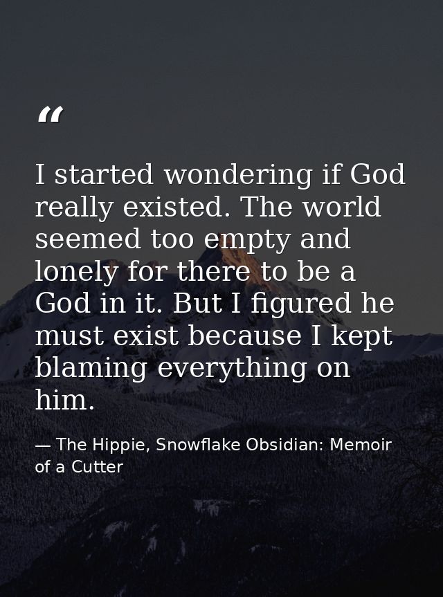 I started wondering if God really existed. The world seemed too empty and lonely for there to be a God in it. But I figu — The Hippie, Snowflake Obsidian: Memoir of a Cutter