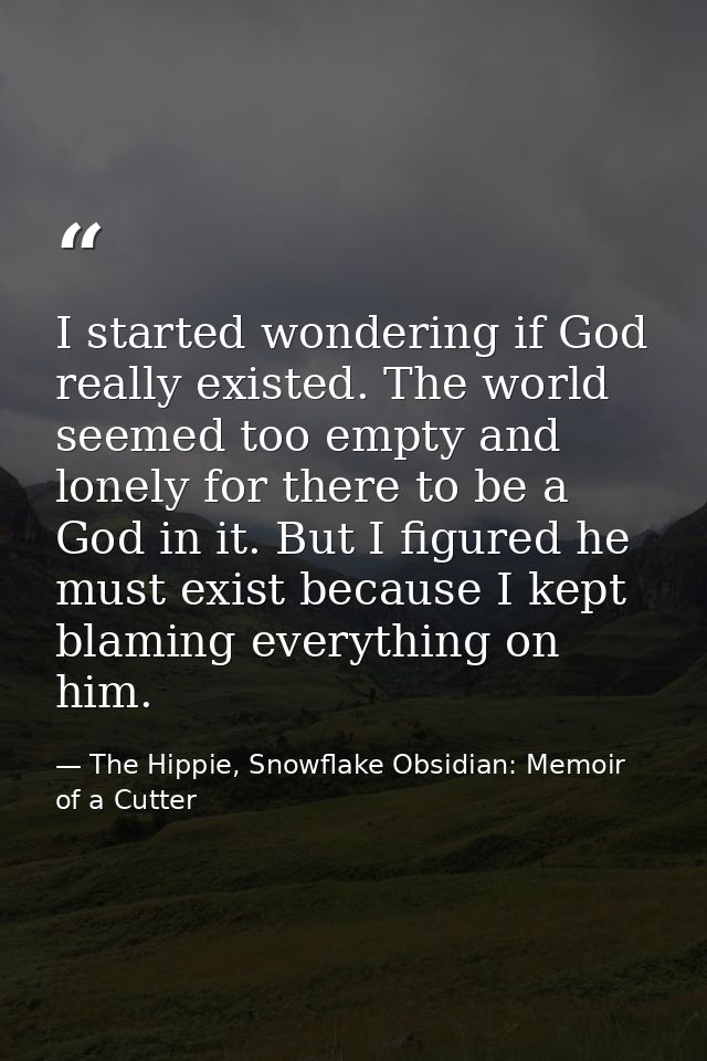 I started wondering if God really existed. The world seemed too empty and lonely for there to be a God in it. But I figu — The Hippie, Snowflake Obsidian: Memoir of a Cutter