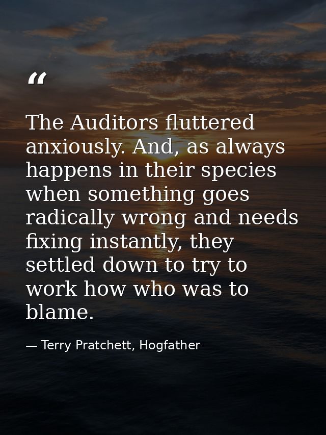 The Auditors fluttered anxiously. And, as always happens in their species when something goes radically wrong and needs  — Terry Pratchett, Hogfather