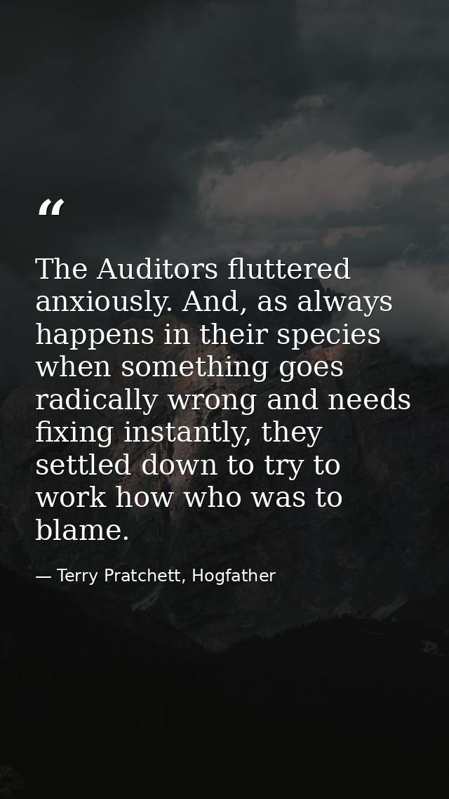 The Auditors fluttered anxiously. And, as always happens in their species when something goes radically wrong and needs  — Terry Pratchett, Hogfather