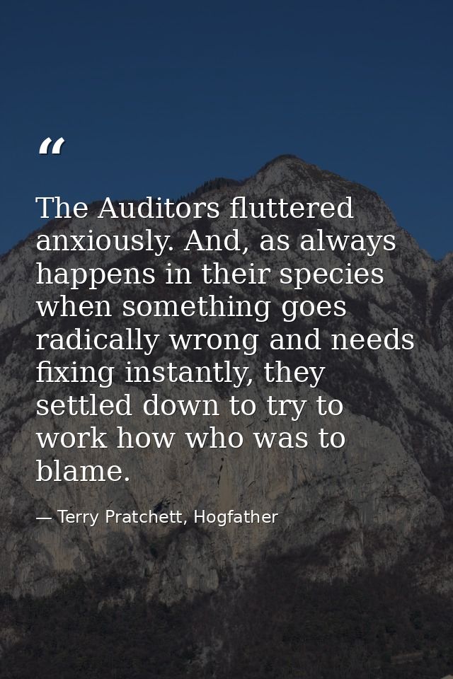 The Auditors fluttered anxiously. And, as always happens in their species when something goes radically wrong and needs  — Terry Pratchett, Hogfather