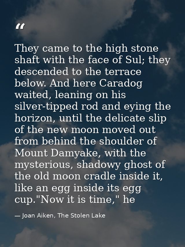 They came to the high stone shaft with the face of Sul; they descended to the terrace below. And here Caradog waited, le — Joan Aiken, The Stolen Lake