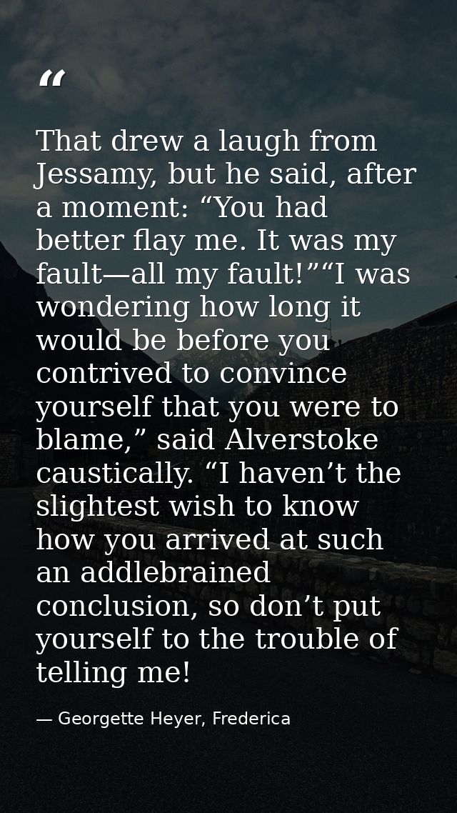 That drew a laugh from Jessamy, but he said, after a moment: “You had better flay me. It was my fault—all my fault!”“I w — Georgette Heyer, Frederica