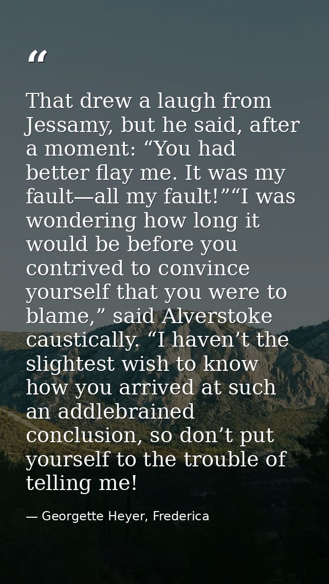 That drew a laugh from Jessamy, but he said, after a moment: “You had better flay me. It was my fault—all my fault!”“I w — Georgette Heyer, Frederica